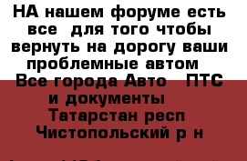 НА нашем форуме есть все, для того чтобы вернуть на дорогу ваши проблемные автом - Все города Авто » ПТС и документы   . Татарстан респ.,Чистопольский р-н